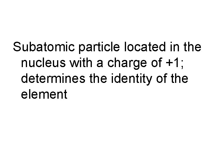 Subatomic particle located in the nucleus with a charge of +1; determines the identity