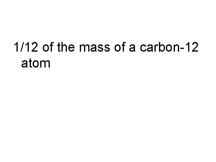 1/12 of the mass of a carbon-12 atom 