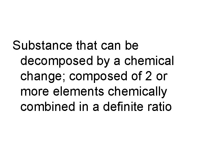 Substance that can be decomposed by a chemical change; composed of 2 or more