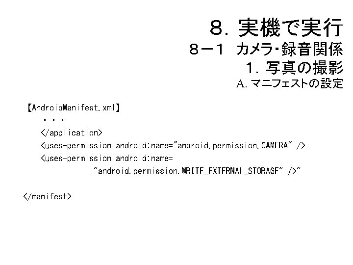 ８．実機で実行 ８－１ カメラ・録音関係 １．写真の撮影 A. マニフェストの設定 【Android. Manifest. xml】 ・・・ </application> <uses-permission android: name="android.