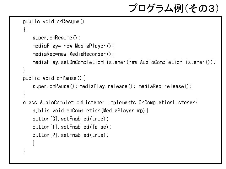 プログラム例（その３） public void on. Resume() { super. on. Resume(); media. Play= new Media. Player();