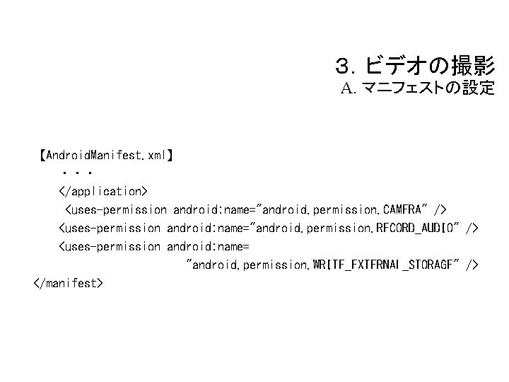 ３．ビデオの撮影 A. マニフェストの設定 【Android. Manifest. xml】 ・・・ </application> <uses-permission android: name="android. permission. CAMERA" />