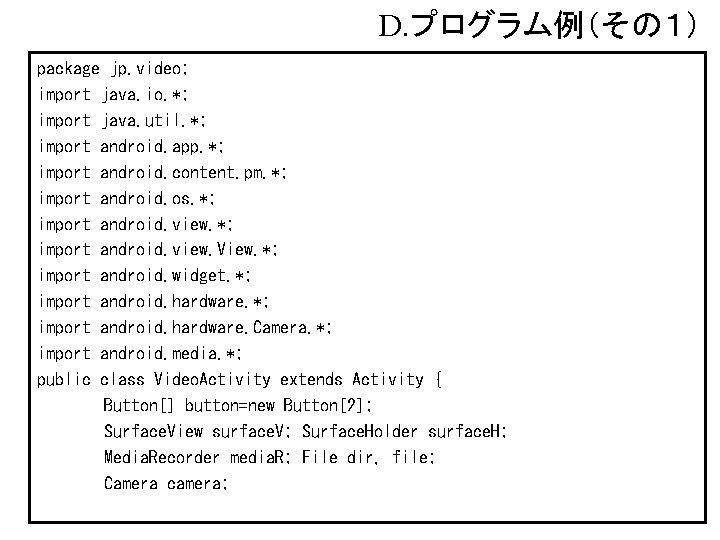 D. プログラム例（その１） package jp. video; import java. io. *; import java. util. *; import