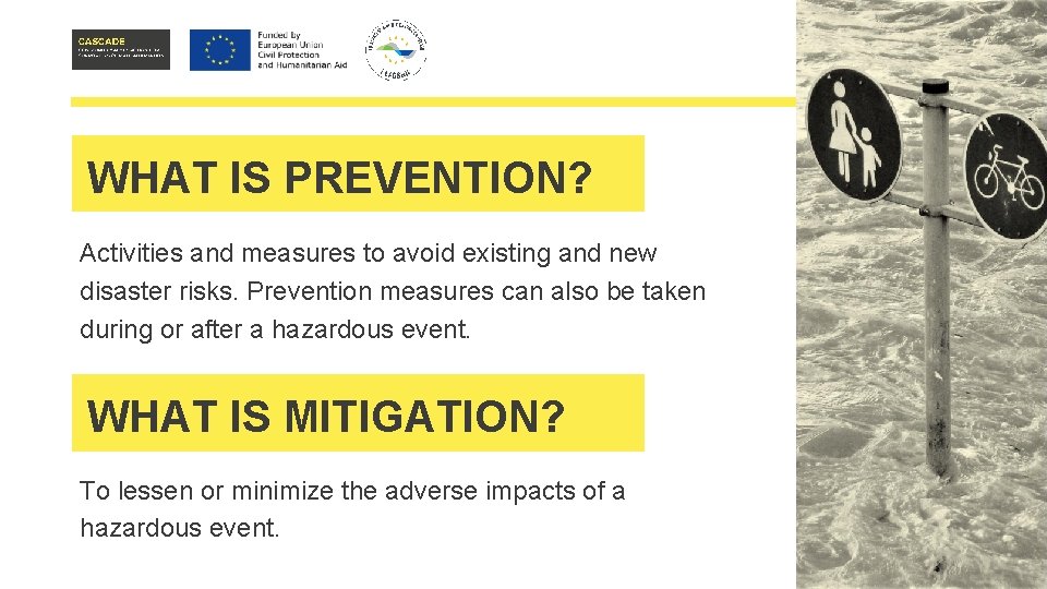 WHAT IS PREVENTION? Activities and measures to avoid existing and new disaster risks. Prevention