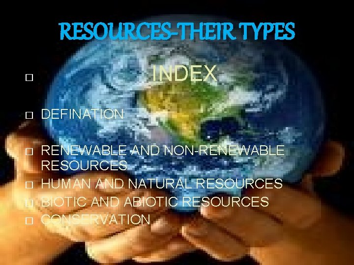 RESOURCES-THEIR TYPES INDEX � � DEFINATION � RENEWABLE AND NON-RENEWABLE RESOURCES HUMAN AND NATURAL