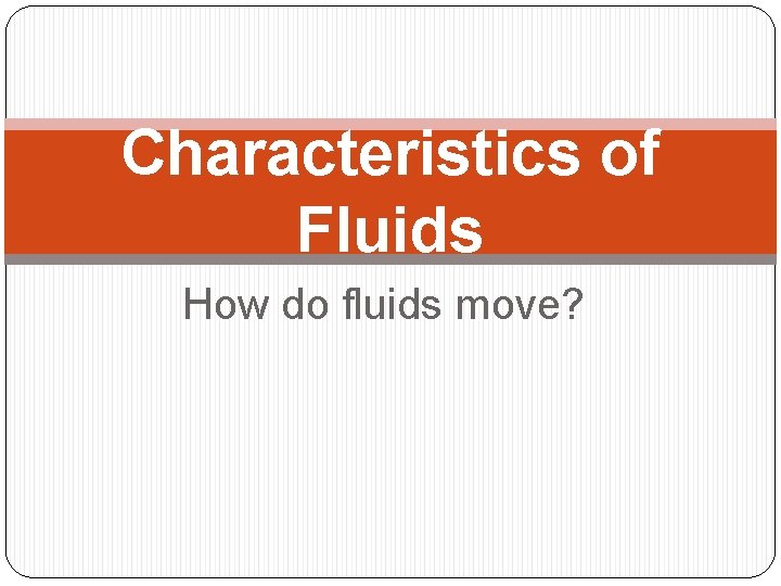 Characteristics of Fluids How do fluids move? 
