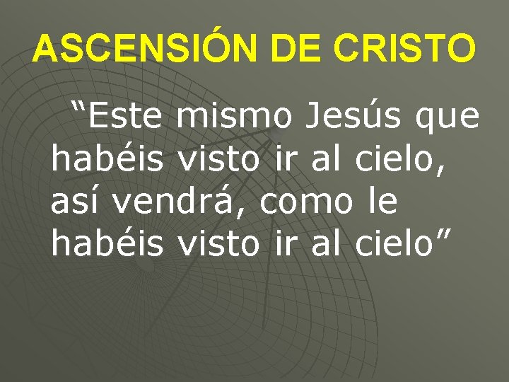 ASCENSIÓN DE CRISTO “Este mismo Jesús que habéis visto ir al cielo, así vendrá,