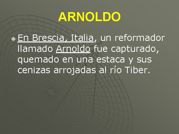 ARNOLDO u En Brescia, Italia, un reformador llamado Arnoldo fue capturado, quemado en una