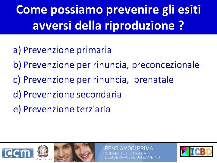 Come possiamo prevenire gli esiti avversi della riproduzione ? a) Prevenzione primaria b) Prevenzione