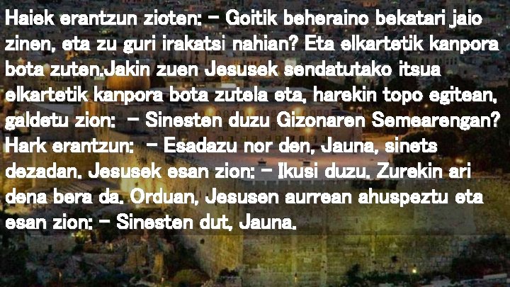 Haiek erantzun zioten: – Goitik beheraino bekatari jaio zinen, eta zu guri irakatsi nahian?