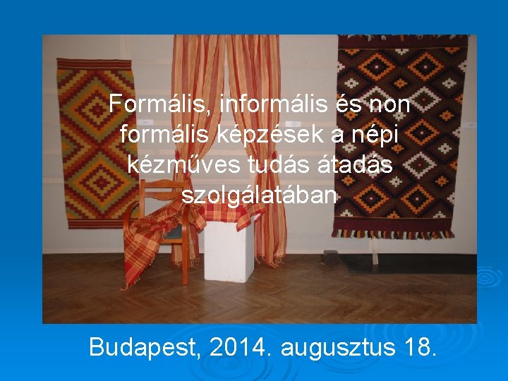 Formális, informális és non formális képzések a népi kézműves tudás átadás szolgálatában Budapest, 2014.