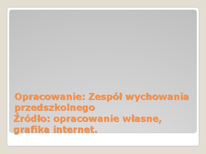 Opracowanie: Zespół wychowania przedszkolnego Źródło: opracowanie własne, grafika internet. 