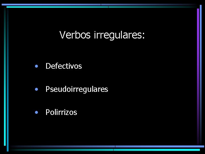 Verbos irregulares: • Defectivos • Pseudoirregulares • Polirrizos 