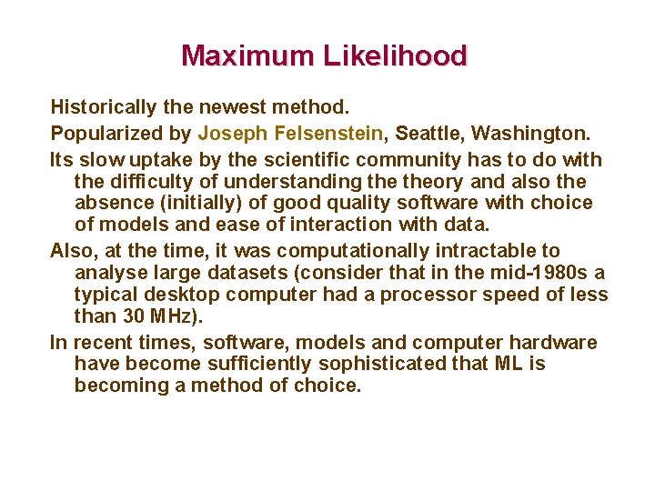 Maximum Likelihood Historically the newest method. Popularized by Joseph Felsenstein, Seattle, Washington. Its slow