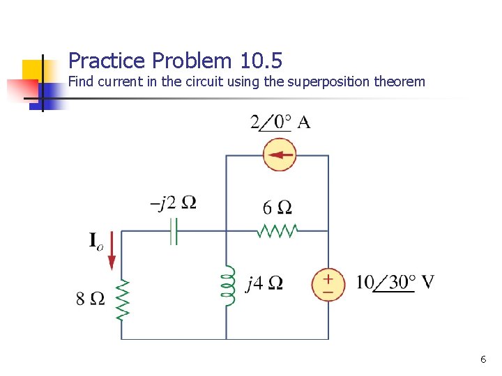 Practice Problem 10. 5 Find current in the circuit using the superposition theorem 6