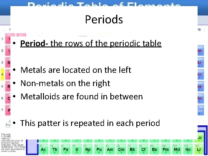 Periods • Period- the rows of the periodic table • Metals are located on