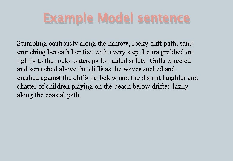 Example Model sentence Stumbling cautiously along the narrow, rocky cliff path, sand crunching beneath