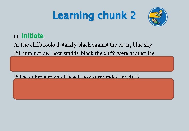 Learning chunk 2 � Initiate A: The cliffs looked starkly black against the clear,