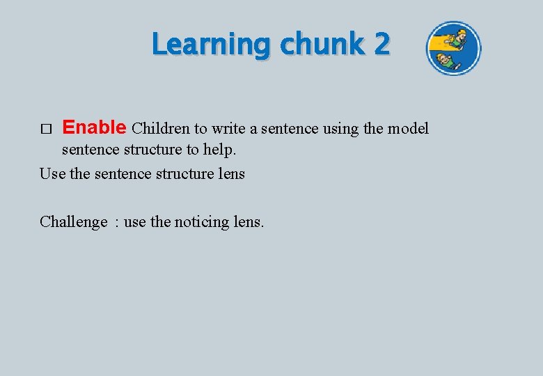 Learning chunk 2 � Enable Children to write a sentence using the model sentence