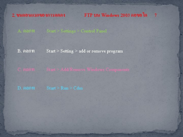 2. ขนตอนแรกของการตดตง FTP บน Windows 2003 คอขอใด A. คลกท Start > Settings > Control