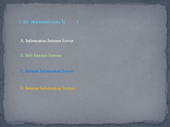 3. IIS ยอมาจากคำวาอะไร A. Information Internet Server B. Info Internet System C. Internet Information