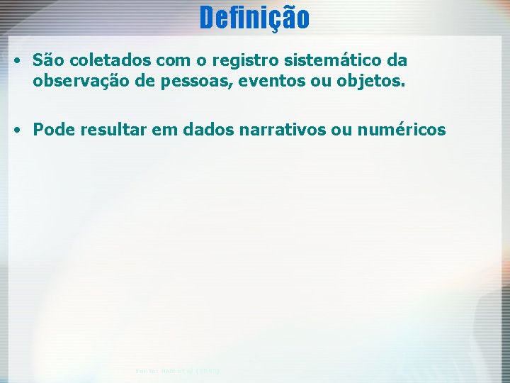 Definição • São coletados com o registro sistemático da observação de pessoas, eventos ou Definição • São coletados com o registro sistemático da observação de pessoas, eventos ou