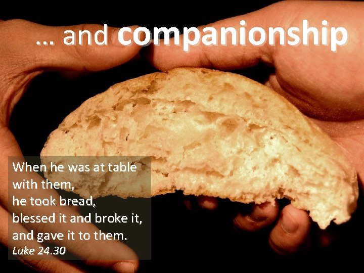 … and companionship When he was at table with them, he took bread, blessed