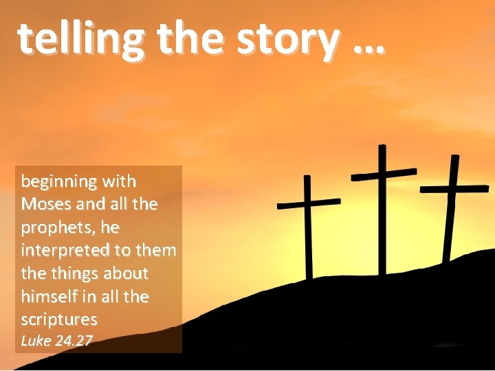 telling the story … beginning with Moses and all the prophets, he interpreted to