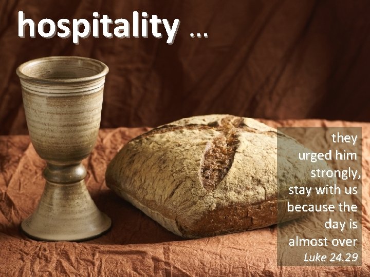 hospitality … they urged him strongly, stay with us because the day is almost