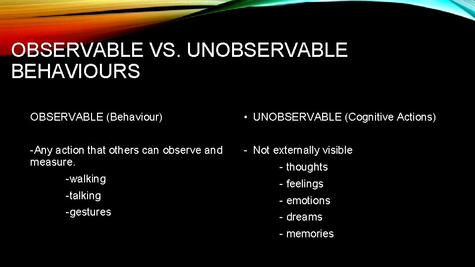 OBSERVABLE VS. UNOBSERVABLE BEHAVIOURS OBSERVABLE (Behaviour) • UNOBSERVABLE (Cognitive Actions) -Any action that others