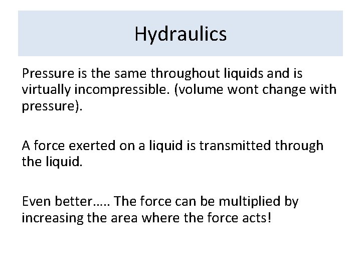 Hydraulics Pressure is the same throughout liquids and is virtually incompressible. (volume wont change