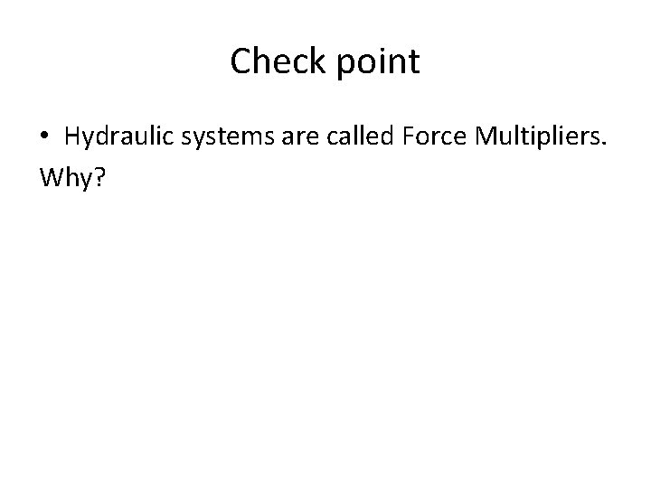 Check point • Hydraulic systems are called Force Multipliers. Why? 