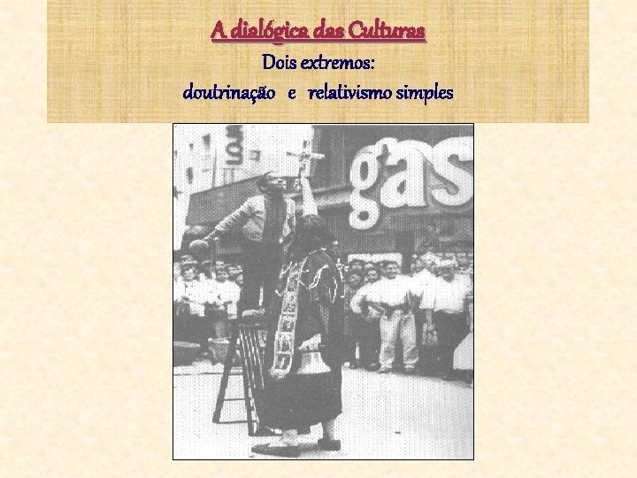 A dialógica das Culturas Dois extremos: doutrinação e relativismo simples 