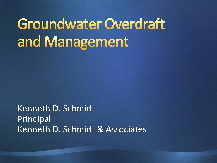 Groundwater Overdraft and Management Kenneth D. Schmidt Principal Kenneth D. Schmidt & Associates 