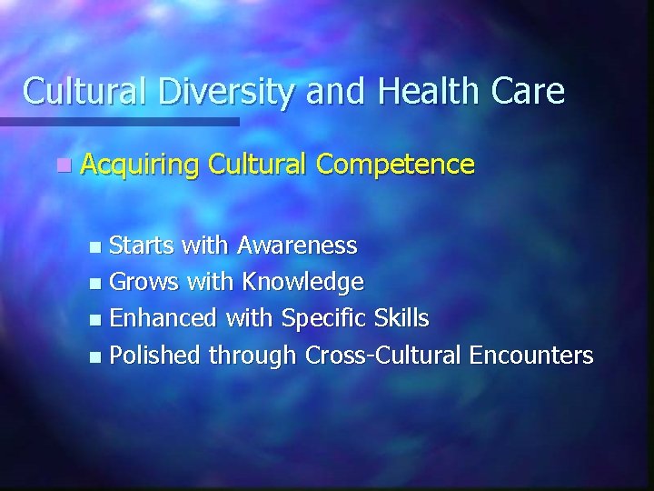 Cultural Diversity and Health Care n Acquiring Cultural Competence Starts with Awareness n Grows