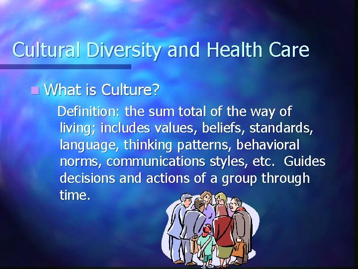 Cultural Diversity and Health Care n What is Culture? Definition: the sum total of