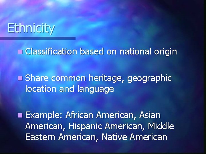 Ethnicity n Classification based on national origin n Share common heritage, geographic location and