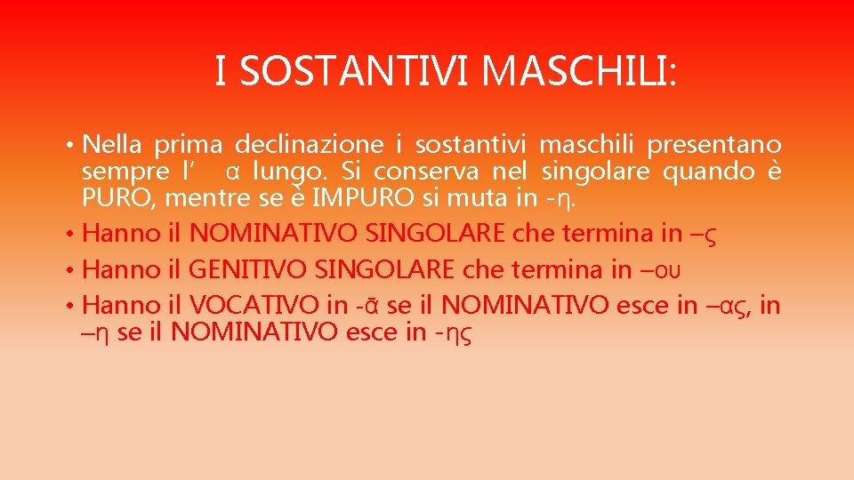 I SOSTANTIVI MASCHILI: • Nella prima declinazione i sostantivi maschili presentano sempre l’ α