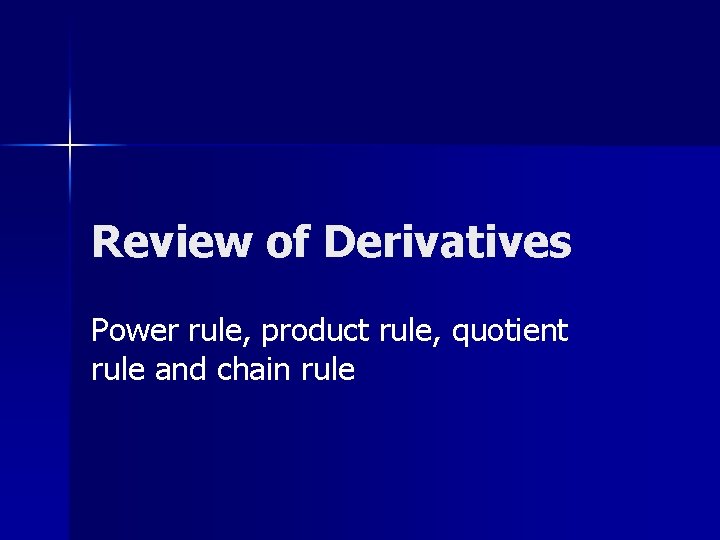 Review of Derivatives Power rule, product rule, quotient rule and chain rule 