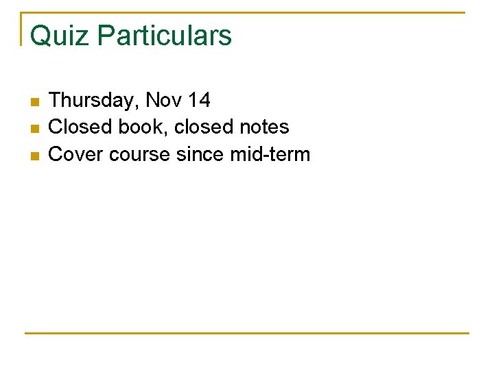 Quiz Particulars n n n Thursday, Nov 14 Closed book, closed notes Cover course