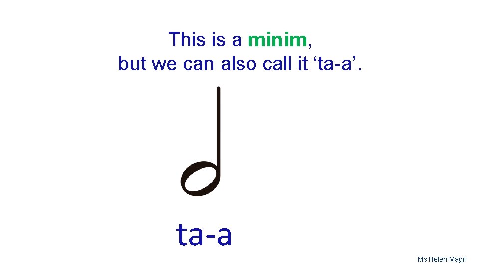 This is a minim, but we can also call it ‘ta-a’. ta-a Ms Helen
