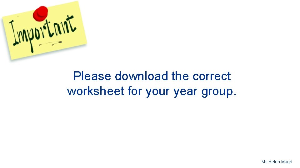 Please download the correct worksheet for your year group. Ms Helen Magri 