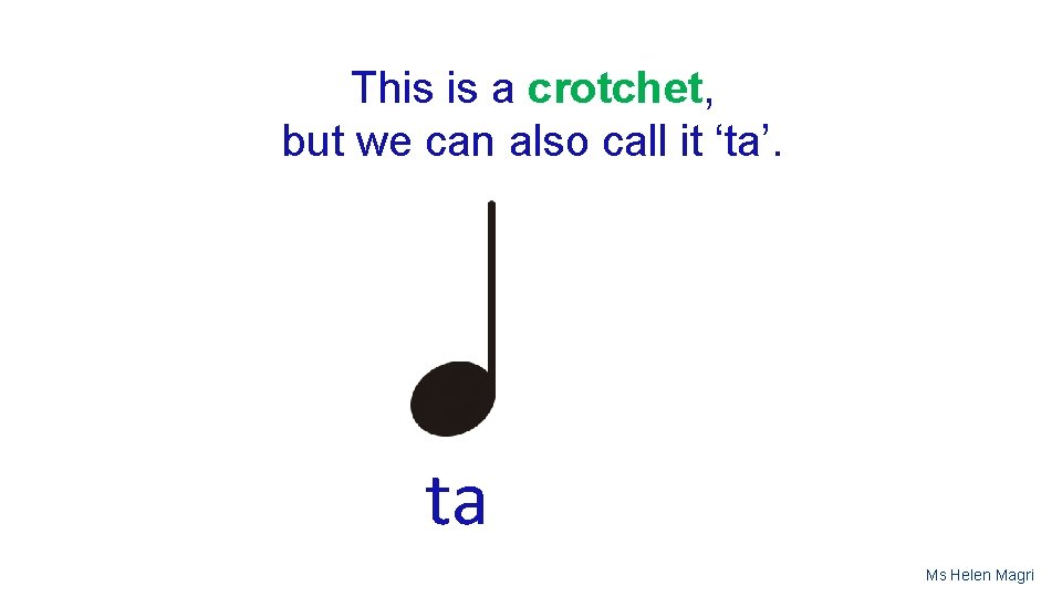 This is a crotchet, but we can also call it ‘ta’. ta Ms Helen