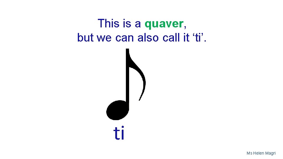 This is a quaver, but we can also call it ‘ti’. ti Ms Helen