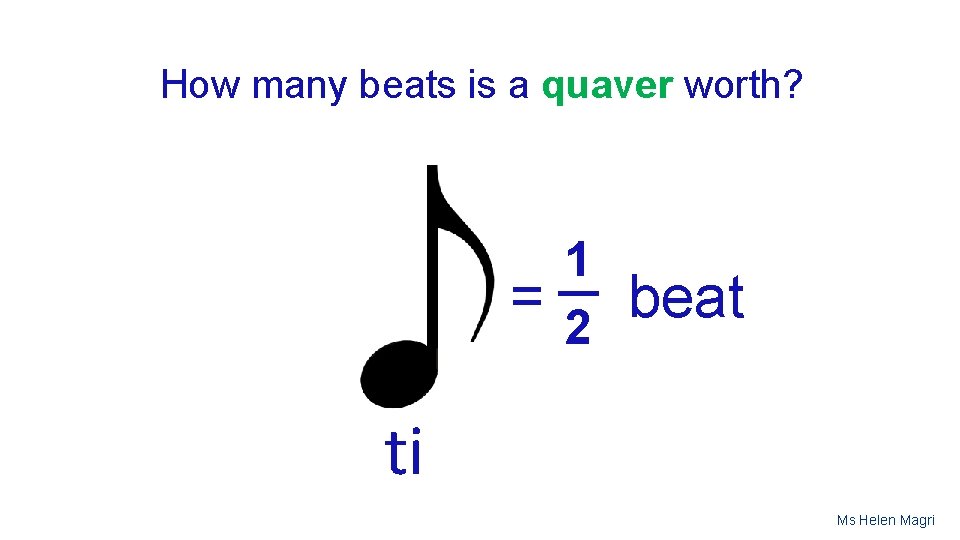 How many beats is a quaver worth? 1 __ =2 beat ti Ms Helen