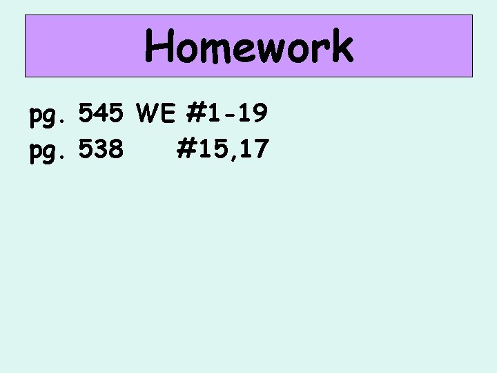 Homework pg. 545 WE #1 -19 pg. 538 #15, 17 