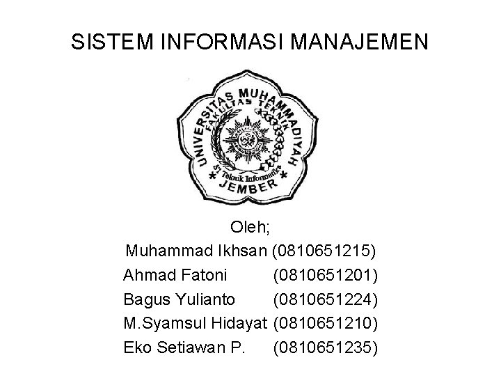 SISTEM INFORMASI MANAJEMEN Oleh; Muhammad Ikhsan (0810651215) Ahmad Fatoni (0810651201) Bagus Yulianto (0810651224) M.