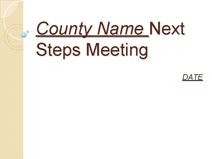 County Name Next Steps Meeting DATE 