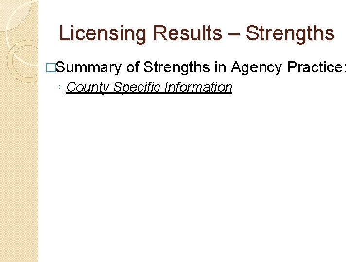 Licensing Results – Strengths �Summary of Strengths in Agency Practice: ◦ County Specific Information