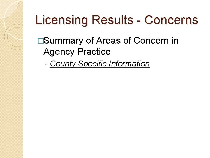 Licensing Results - Concerns �Summary of Areas of Concern in Agency Practice ◦ County